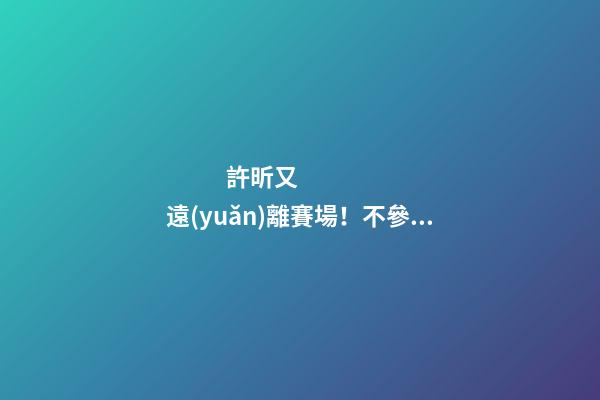 許昕又遠(yuǎn)離賽場！不參加國乒冬訓(xùn)陪伴家人，成立公司名字太有特色
